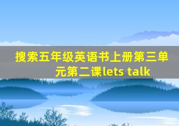 搜索五年级英语书上册第三单元第二课lets talk